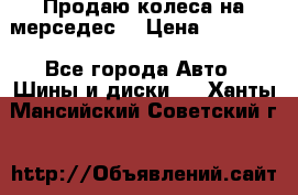 Продаю колеса на мерседес  › Цена ­ 40 000 - Все города Авто » Шины и диски   . Ханты-Мансийский,Советский г.